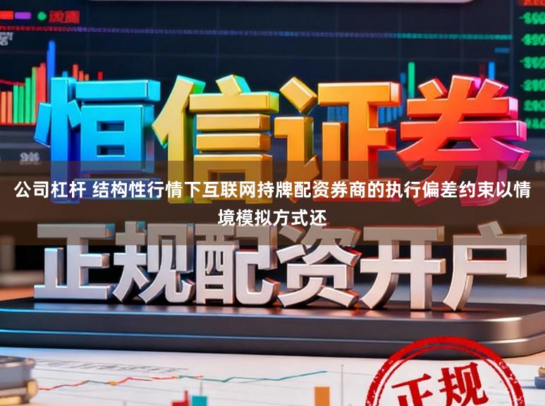 公司杠杆 结构性行情下互联网持牌配资券商的执行偏差约束以情境模拟方式还