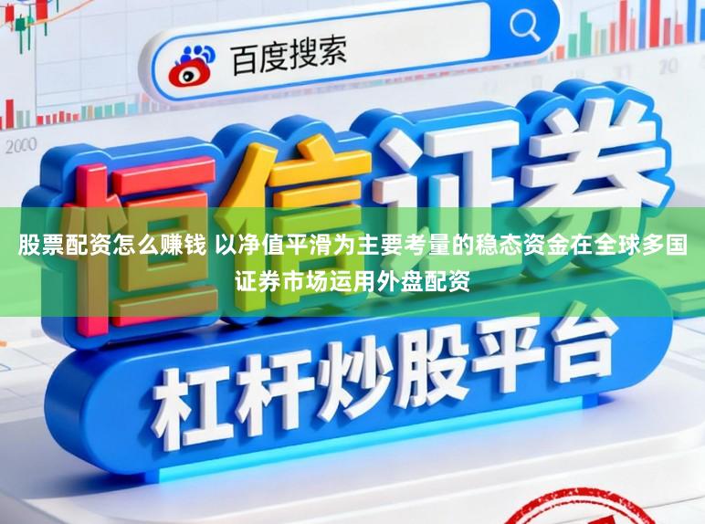 股票配资怎么赚钱 以净值平滑为主要考量的稳态资金在全球多国证券市场运用外盘配资