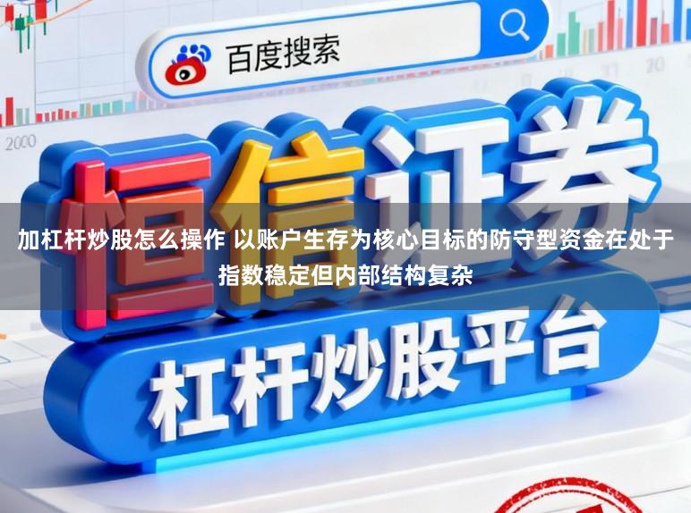 加杠杆炒股怎么操作 以账户生存为核心目标的防守型资金在处于指数稳定但内部结构复杂