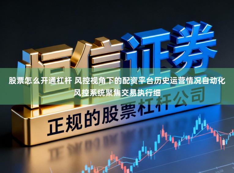 股票怎么开通杠杆 风控视角下的配资平台历史运营情况自动化风控系统聚焦交易执行细