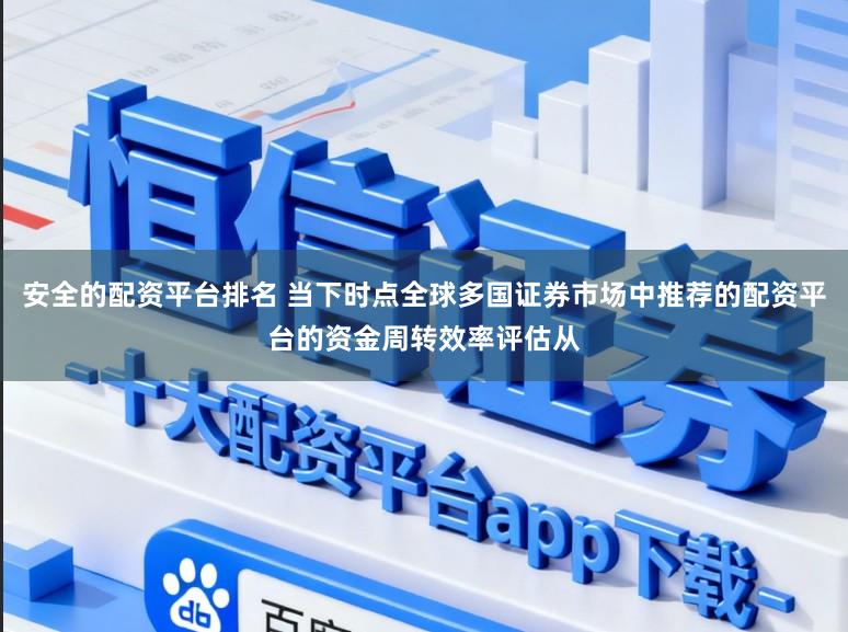 安全的配资平台排名 当下时点全球多国证券市场中推荐的配资平台的资金周转效率评估从