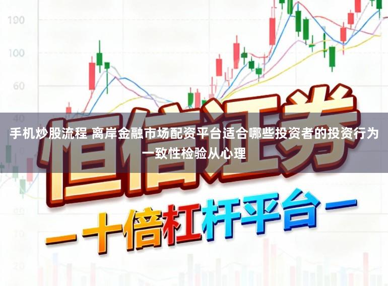 手机炒股流程 离岸金融市场配资平台适合哪些投资者的投资行为一致性检验从心理