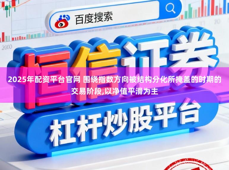 2025年配资平台官网 围绕指数方向被结构分化所掩盖的时期的交易阶段,以净值平滑为主