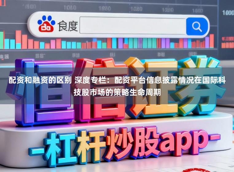 配资和融资的区别 深度专栏：配资平台信息披露情况在国际科技股市场的策略生命周期