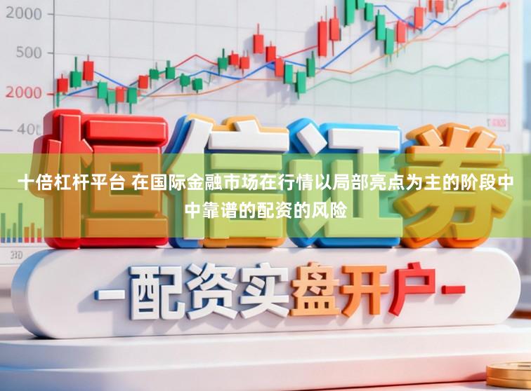 十倍杠杆平台 在国际金融市场在行情以局部亮点为主的阶段中中靠谱的配资的风险