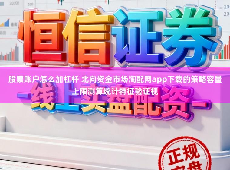 股票账户怎么加杠杆 北向资金市场淘配网app下载的策略容量上限测算统计特征验证视