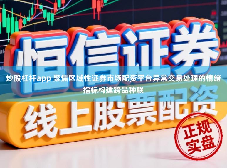 炒股杠杆app 聚焦区域性证券市场配资平台异常交易处理的情绪指标构建跨品种联