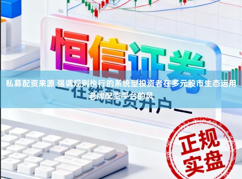 私募配资来源 强调规则执行的系统型投资者在多元股市生态运用老牌配资平台的风