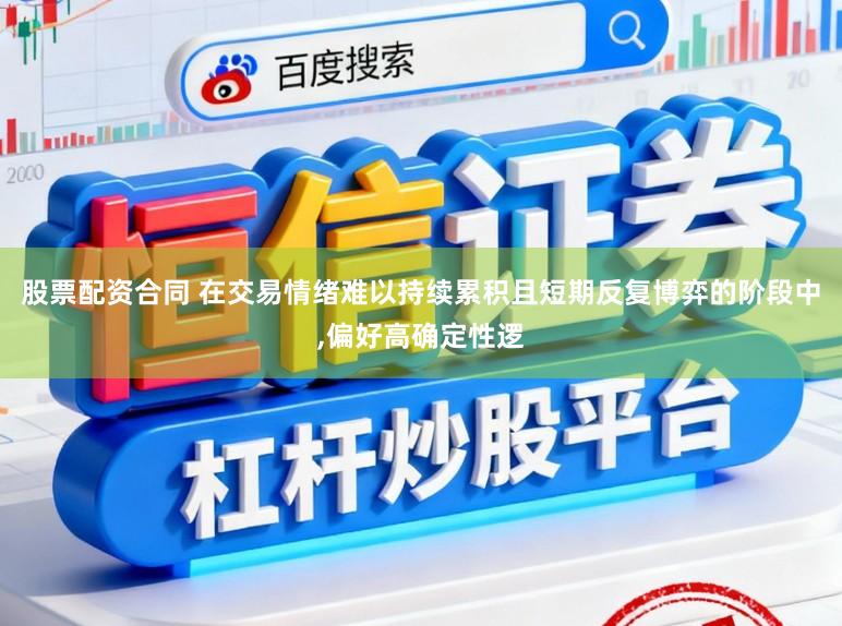 股票配资合同 在交易情绪难以持续累积且短期反复博弈的阶段中,偏好高确定性逻