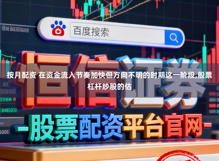 按月配资 在资金流入节奏加快但方向不明的时期这一阶段,股票杠杆炒股的估