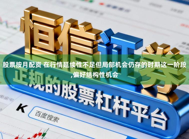 股票按月配资 在行情延续性不足但局部机会仍存的时期这一阶段,偏好结构性机会
