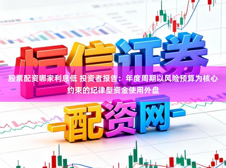 股票配资哪家利息低 投资者报告：年度周期以风险预算为核心约束的纪律型资金使用外盘