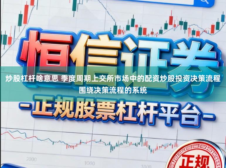 炒股杠杆啥意思 季度周期上交所市场中的配资炒股投资决策流程围绕决策流程的系统
