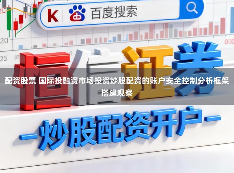 配资股票 国际投融资市场投资炒股配资的账户安全控制分析框架搭建观察