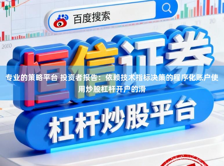 专业的策略平台 投资者报告：依赖技术指标决策的程序化账户使用炒股杠杆开户的滑