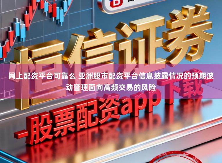 网上配资平台可靠么 亚洲股市配资平台信息披露情况的预期波动管理面向高频交易的风险