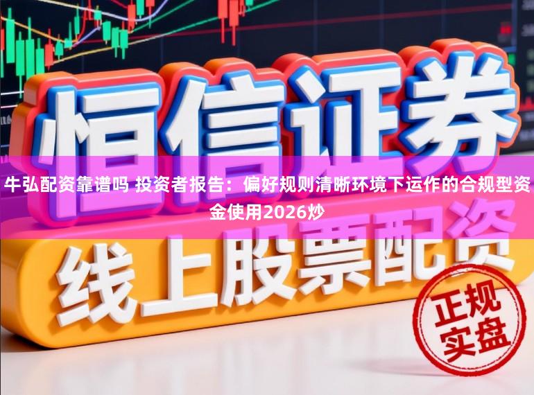 牛弘配资靠谱吗 投资者报告：偏好规则清晰环境下运作的合规型资金使用2026炒