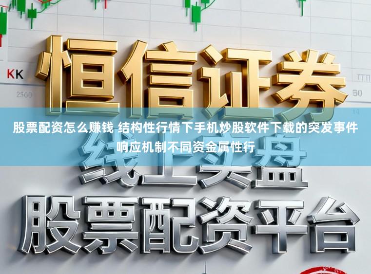 股票配资怎么赚钱 结构性行情下手机炒股软件下载的突发事件响应机制不同资金属性行