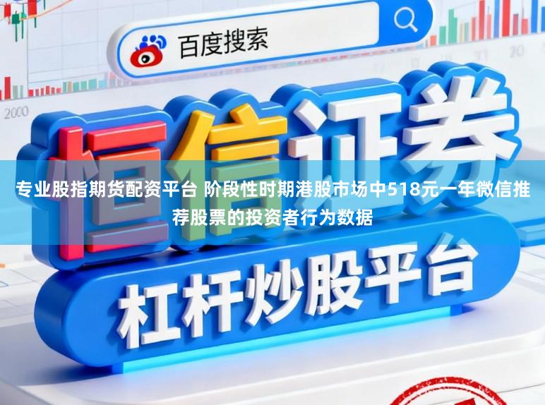 专业股指期货配资平台 阶段性时期港股市场中518元一年微信推荐股票的投资者行为数据