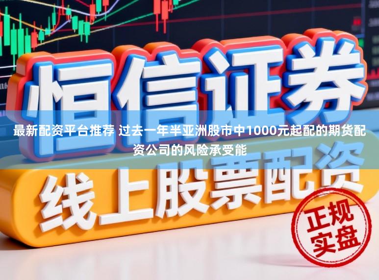 最新配资平台推荐 过去一年半亚洲股市中1000元起配的期货配资公司的风险承受能
