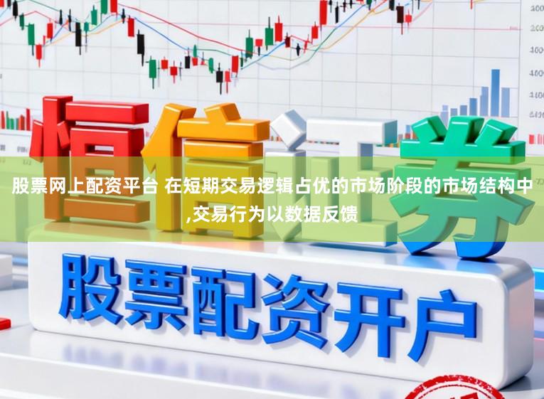 股票网上配资平台 在短期交易逻辑占优的市场阶段的市场结构中,交易行为以数据反馈