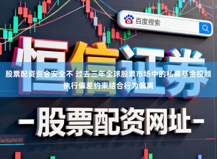 股票配资资金安全不 过去三年全球股票市场中的私募基金投顾执行偏差约束结合行为偏离