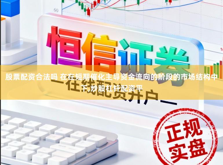 股票配资合法吗 在在短期催化主导资金流向的阶段的市场结构中下,炒股杠杆配资平