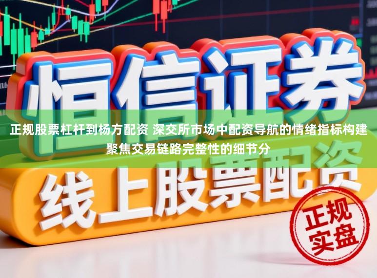 正规股票杠杆到杨方配资 深交所市场中配资导航的情绪指标构建聚焦交易链路完整性的细节分