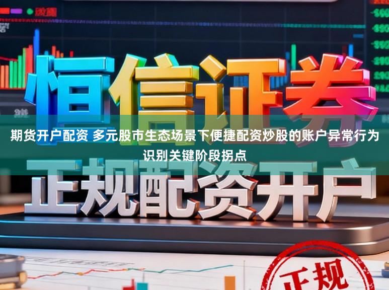 期货开户配资 多元股市生态场景下便捷配资炒股的账户异常行为识别关键阶段拐点