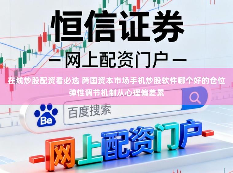 在线炒股配资看必选 跨国资本市场手机炒股软件哪个好的仓位弹性调节机制从心理偏差累