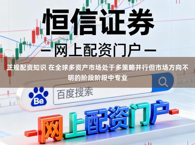正规配资知识 在全球多资产市场处于多策略并行但市场方向不明的阶段阶段中专业