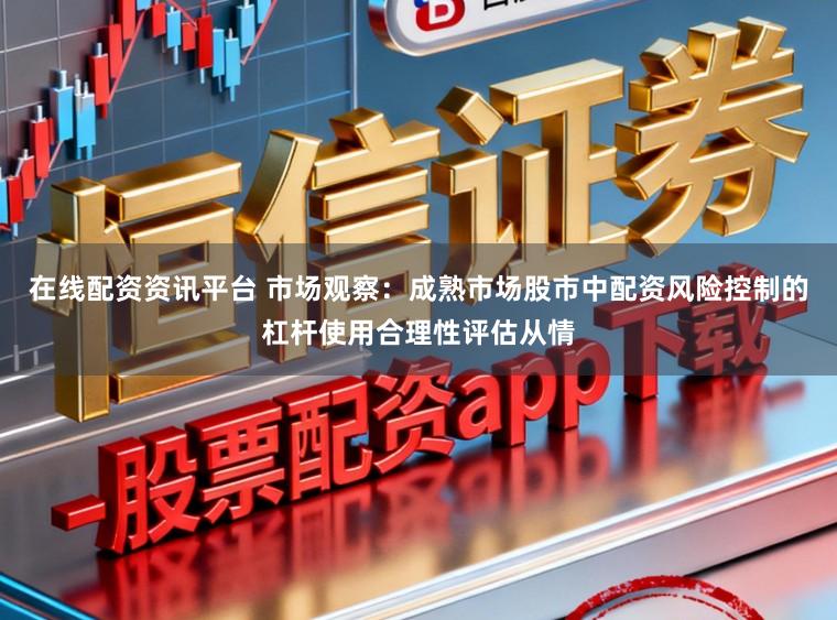 在线配资资讯平台 市场观察：成熟市场股市中配资风险控制的杠杆使用合理性评估从情