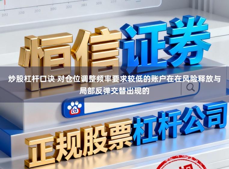 炒股杠杆口诀 对仓位调整频率要求较低的账户在在风险释放与局部反弹交替出现的