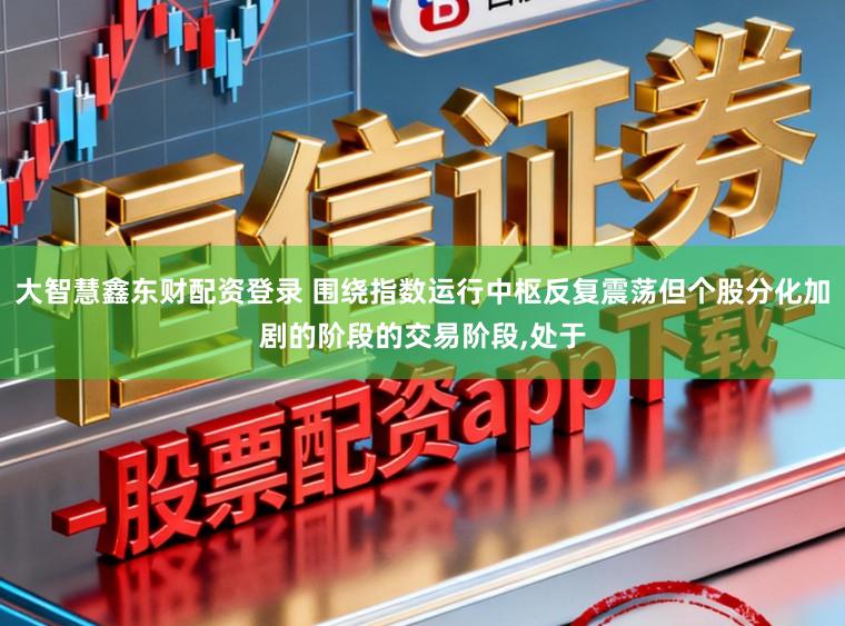 大智慧鑫东财配资登录 围绕指数运行中枢反复震荡但个股分化加剧的阶段的交易阶段,处于