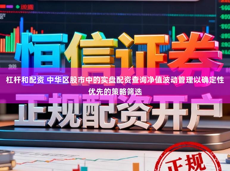 杠杆和配资 中华区股市中的实盘配资查询净值波动管理以确定性优先的策略筛选