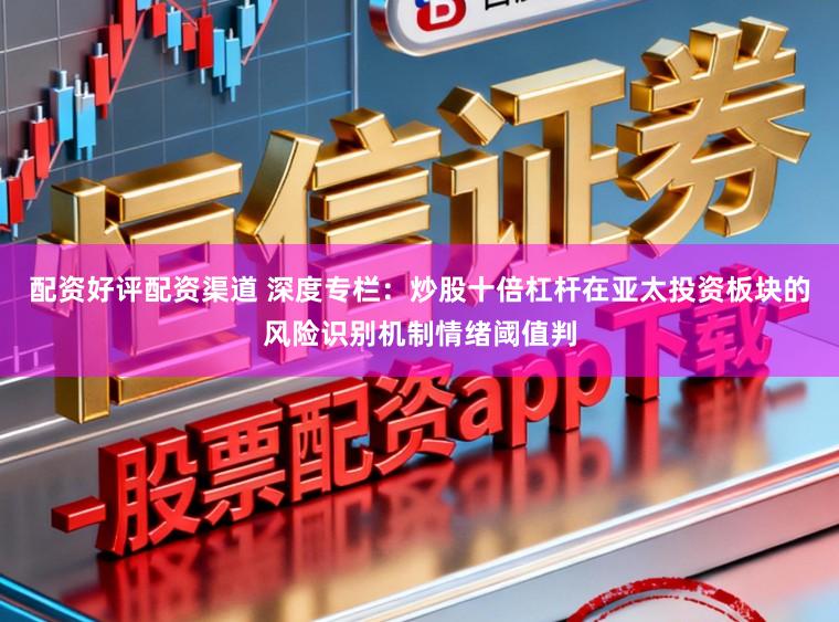 配资好评配资渠道 深度专栏：炒股十倍杠杆在亚太投资板块的风险识别机制情绪阈值判