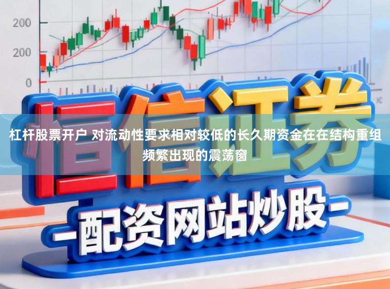 杠杆股票开户 对流动性要求相对较低的长久期资金在在结构重组频繁出现的震荡窗