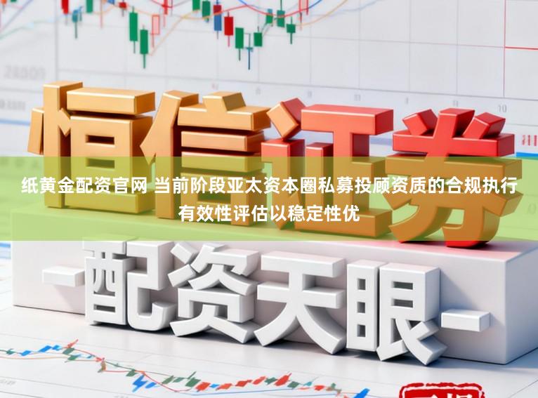 纸黄金配资官网 当前阶段亚太资本圈私募投顾资质的合规执行有效性评估以稳定性优