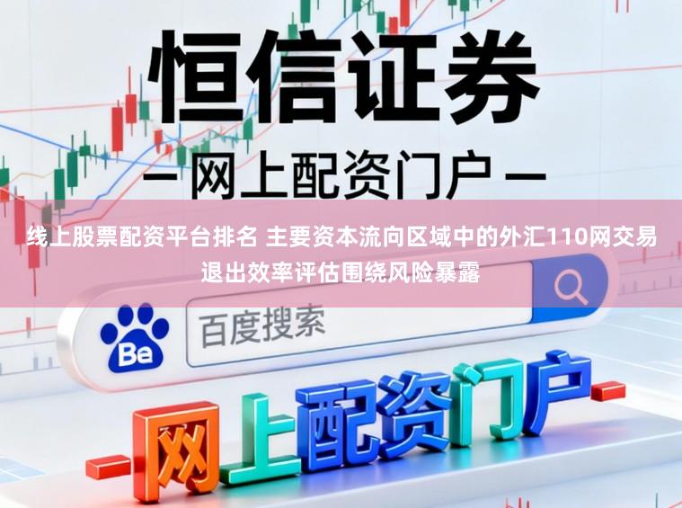 线上股票配资平台排名 主要资本流向区域中的外汇110网交易退出效率评估围绕风险暴露