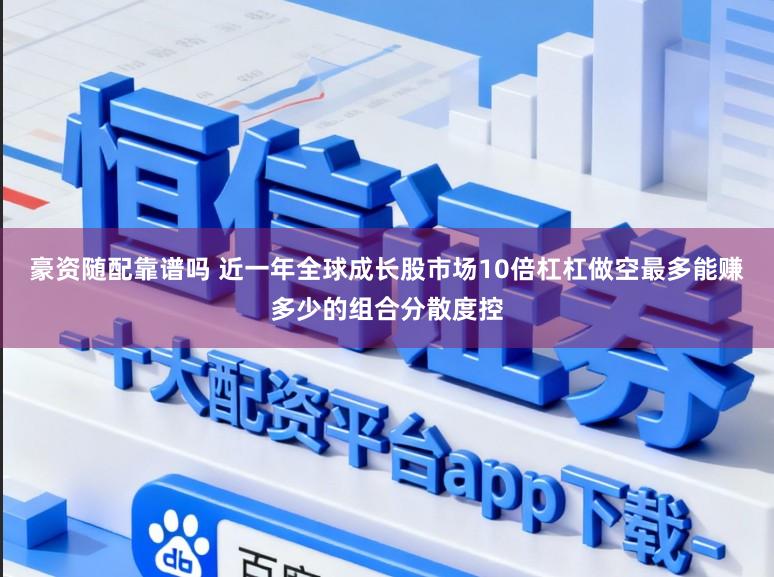 豪资随配靠谱吗 近一年全球成长股市场10倍杠杠做空最多能赚多少的组合分散度控