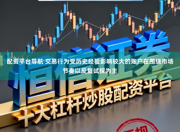 配资平台导航 交易行为受历史经验影响较大的账户在围绕市场节奏以反复试探为主