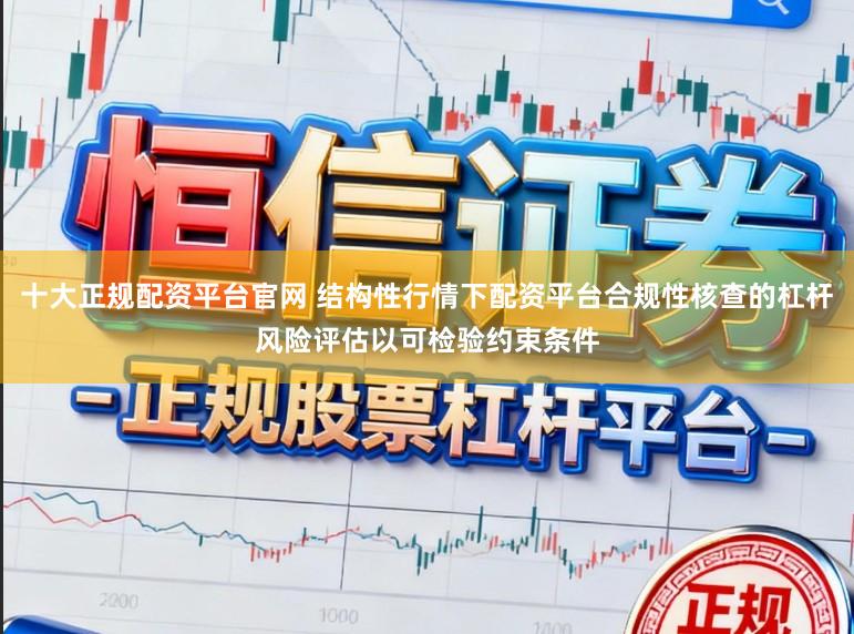 十大正规配资平台官网 结构性行情下配资平台合规性核查的杠杆风险评估以可检验约束条件