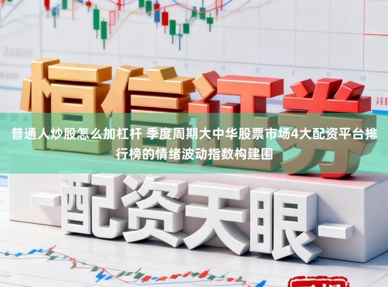 普通人炒股怎么加杠杆 季度周期大中华股票市场4大配资平台排行榜的情绪波动指数构建围