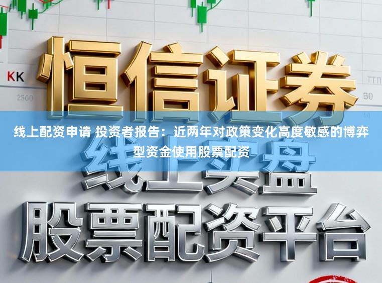 线上配资申请 投资者报告：近两年对政策变化高度敏感的博弈型资金使用股票配资
