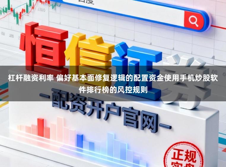 杠杆融资利率 偏好基本面修复逻辑的配置资金使用手机炒股软件排行榜的风控规则