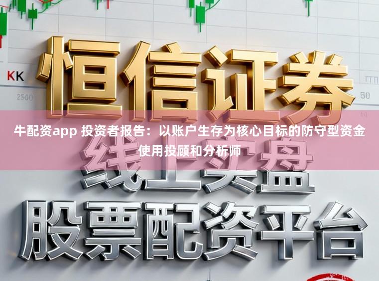 牛配资app 投资者报告：以账户生存为核心目标的防守型资金使用投顾和分析师