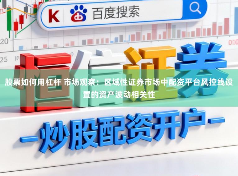 股票如何用杠杆 市场观察：区域性证券市场中配资平台风控线设置的资产波动相关性
