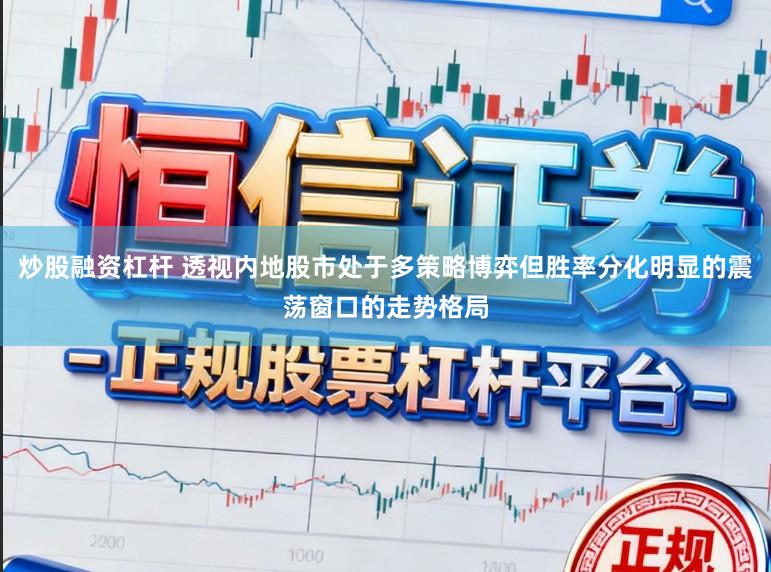 炒股融资杠杆 透视内地股市处于多策略博弈但胜率分化明显的震荡窗口的走势格局