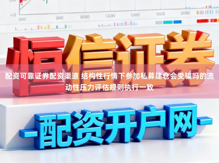 配资可靠证券配资渠道 结构性行情下参加私募建仓会受骗吗的流动性压力评估规则执行一致