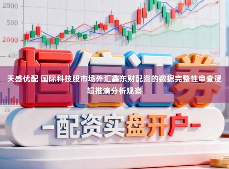 天盛优配 国际科技股市场外汇鑫东财配资的数据完整性审查逻辑推演分析观察